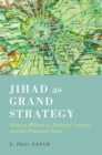 Jihad as Grand Strategy : Islamist Militancy, National Security, and the Pakistani State - eBook