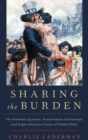 Sharing the Burden : The Armenian Question, Humanitarian Intervention, and Anglo-American Visions of Global Order - Book