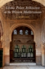 Islamic Palace Architecture in the Western Mediterranean : A History - Felix Arnold