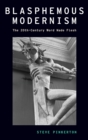 Blasphemous Modernism : The 20th-Century Word Made Flesh - Book