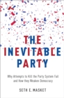 The Inevitable Party : Why Attempts to Kill the Party System Fail and How they Weaken Democracy - eBook