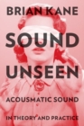 Sound Unseen : Acousmatic Sound in Theory and Practice - Book