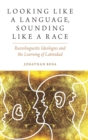 Looking like a Language, Sounding like a Race : Raciolinguistic Ideologies and the Learning of Latinidad - Book