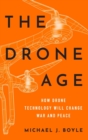 The Drone Age : How Drone Technology Will Change War and Peace - Book