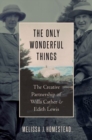 The Only Wonderful Things : The Creative Partnership of Willa Cather & Edith Lewis - Book