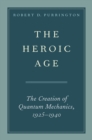 The Heroic Age : The Creation of Quantum Mechanics, 1925-1940 - eBook