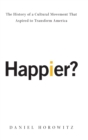 Happier? : The History of A Cultural Movement that Aspired to Transform America - Book
