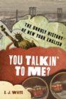 You Talkin' To Me? : The Unruly History of New York English - eBook