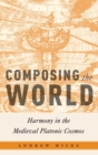 Composing the World : Harmony in the Medieval Platonic Cosmos - Book