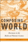 Composing the World : Harmony in the Medieval Platonic Cosmos - eBook