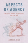 Aspects of Agency : Decisions, Abilities, Explanations, and Free Will - Book