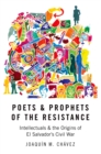 Poets and Prophets of the Resistance : Intellectuals and the Origins of El Salvador's Civil War - eBook