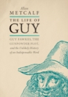 The Life of Guy : Guy Fawkes, the Gunpowder Plot, and the Unlikely History of an Indispensable Word - Book