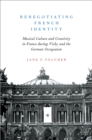 Renegotiating French Identity : Musical Culture and Creativity in France during Vichy and the German Occupation - eBook