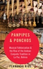 Panpipes & Ponchos : Musical Folklorization and the Rise of the Andean Conjunto Tradition in La Paz, Bolivia - Book