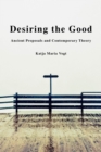 Desiring the Good : Ancient Proposals and Contemporary Theory - eBook