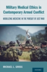 Military Medical Ethics in Contemporary Armed Conflict : Mobilizing Medicine in the Pursuit of Just War - Book