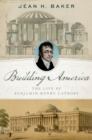 Building America : The Life of Benjamin Henry Latrobe - eBook