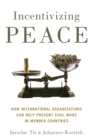 Incentivizing Peace : How International Organizations Can Help Prevent Civil Wars in Member Countries - Book