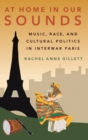 At Home in Our Sounds : Music, Race, and Cultural Politics in Interwar Paris - Book