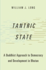 Tantric State : A Buddhist Approach to Democracy and Development in Bhutan - Book