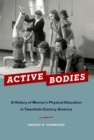 Active Bodies : A History of Women's Physical Education in Twentieth-Century America - Book