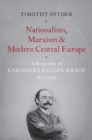 Nationalism, Marxism, and Modern Central Europe : A Biography of Kazimierz Kelles-Krauz, 1872-1905 - Book