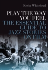 Play the Way You Feel : The Essential Guide to Jazz Stories on Film - eBook