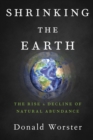 Shrinking the Earth : The Rise and Decline of American Abundance - Book