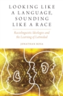 Looking like a Language, Sounding like a Race : Raciolinguistic Ideologies and the Learning of Latinidad - eBook