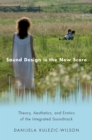 Sound Design is the New Score : Theory, Aesthetics, and Erotics of the Integrated Soundtrack - eBook