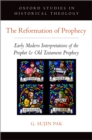 The Reformation of Prophecy : Early Modern Interpretations of the Prophet & Old Testament Prophecy - eBook