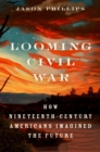 Looming Civil War : How Nineteenth-Century Americans Imagined the Future - eBook