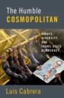 The Humble Cosmopolitan : Rights, Diversity, and Trans-state Democracy - eBook