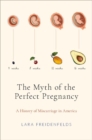 The Myth of the Perfect Pregnancy : A History of Miscarriage in America - Book