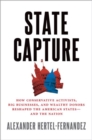State Capture : How Conservative Activists, Big Businesses, and Wealthy Donors Reshaped the American States -- and the Nation - Book