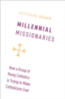 Millennial Missionaries : How a Group of Young Catholics is Trying to Make Catholicism Cool - eBook