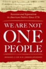 We Are Not One People : Secession and Separatism in American Politics Since 1776 - Book