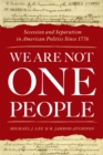 We Are Not One People : Secession and Separatism in American Politics Since 1776 - eBook