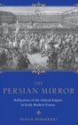 The Persian Mirror : Reflections of the Safavid Empire in Early Modern France - Book