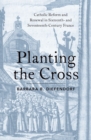 Planting the Cross : Catholic Reform and Renewal in Sixteenth- and Seventeenth-Century France - eBook
