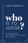 Who is to Judge? : The Perennial Debate Over Whether to Elect or Appoint America's Judges - eBook