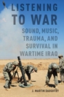Listening to War : Sound, Music, Trauma, and Survival in Wartime Iraq - Book