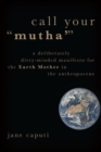 Call Your "Mutha'" : A Deliberately Dirty-Minded Manifesto for the Earth Mother in the Anthropocene - Book