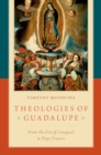 Theologies of Guadalupe : From the Era of Conquest to Pope Francis - eBook