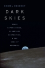 Dark Skies : Space Expansionism, Planetary Geopolitics, and the Ends of Humanity - Book