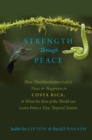 Strength Through Peace : How Demilitarization Led to Peace and Happiness in Costa Rica, and What the Rest of the World can Learn From a Tiny, Tropical Nation - eBook