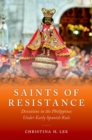 Saints of Resistance : Devotions in the Philippines under Early Spanish Rule - Book