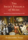 The Sweet Penance of Music : Musical Life in Colonial Santiago de Chile - eBook