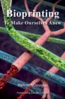 Bioprinting : To Make Ourselves Anew - eBook